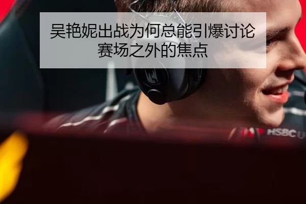 吴艳妮出战为何总能引爆讨论 赛场之外的焦点